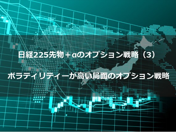 第７回　日経225先物＋αのオプション戦略（３） ボラティリティーが高い局面のオプション戦略