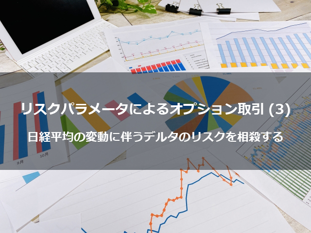 第13回　リスクパラメータによるオプション取引（３） 日経平均の変動に伴うデルタのリスクを相殺する