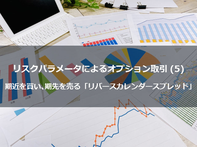 第15回　リスクパラメータによるオプション取引（５） 期近を買い、期先を売る「リバースカレンダースプレッド」