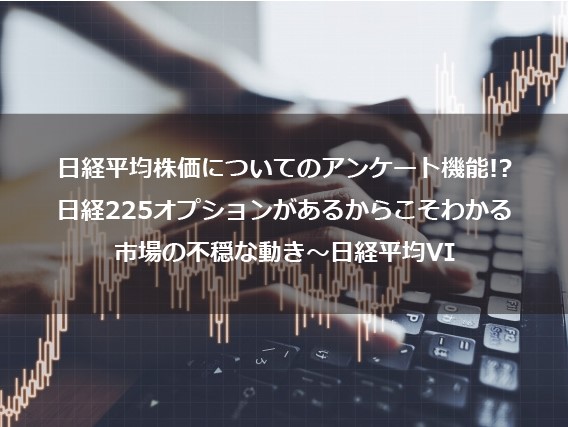 第3回　日経平均株価についてのアンケート機能！？　日経225オプションがあるからこそわかる市場の不穏な動き～日経平均VI