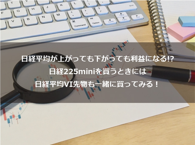 第5回　日経平均が上がっても下がっても利益になる？日経225miniを買うときには日経平均VI先物も一緒に買ってみる！